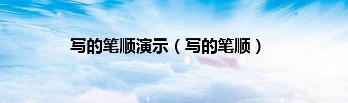 寫(xiě)的筆順演示（寫(xiě)的筆順）