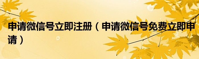 申請微信號立即注冊（申請微信號免費(fèi)立即申請）