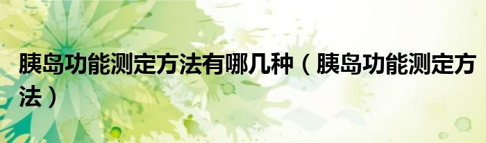 胰島功能測定方法有哪幾種（胰島功能測定方法）