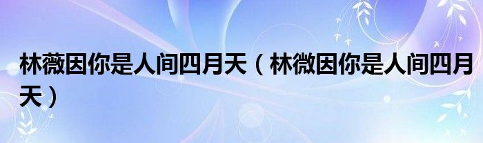 林薇因你是人間四月天（林微因你是人間四月天）