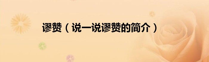 謬贊（說一說謬贊的簡介）