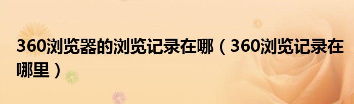 360瀏覽器的瀏覽記錄在哪（360瀏覽記錄在哪里）