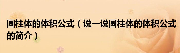 圓柱體的體積公式（說一說圓柱體的體積公式的簡介）