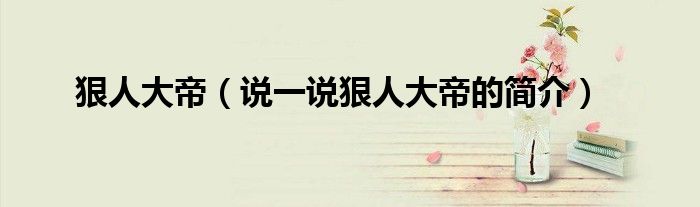 狠人大帝（說(shuō)一說(shuō)狠人大帝的簡(jiǎn)介）