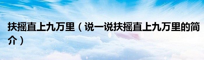 扶搖直上九萬里（說一說扶搖直上九萬里的簡介）