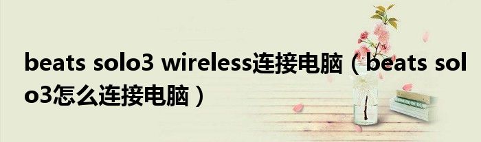 beats solo3 wireless連接電腦（beats solo3怎么連接電腦）