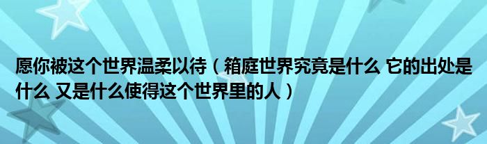 愿你被這個(gè)世界溫柔以待（箱庭世界究竟是什么 它的出處是什么 又是什么使得這個(gè)世界里的人）