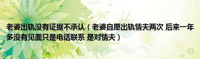 老婆出軌沒有證據不承認（老婆自愿出軌情夫兩次 后來一年多沒有見面只是電話聯(lián)系 是對情夫）