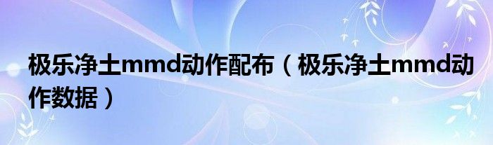 極樂凈土mmd動作配布（極樂凈土mmd動作數(shù)據(jù)）