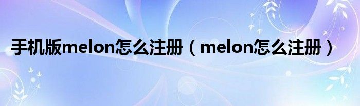 手機版melon怎么注冊（melon怎么注冊）