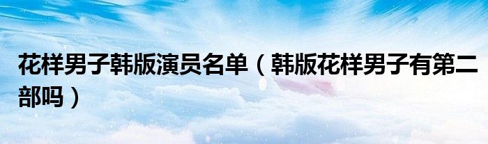 花樣男子韓版演員名單（韓版花樣男子有第二部嗎）