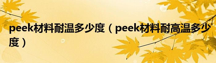 peek材料耐溫多少度（peek材料耐高溫多少度）