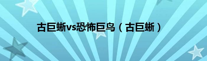 古巨蜥vs恐怖巨鳥(niǎo)（古巨蜥）