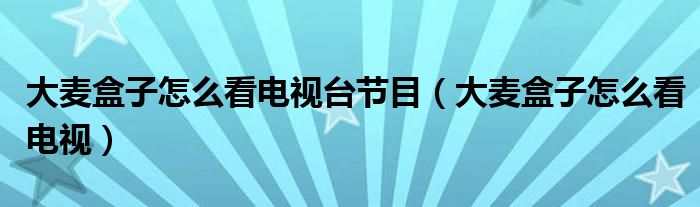 大麥盒子怎么看電視臺(tái)節(jié)目（大麥盒子怎么看電視）