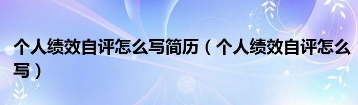 個人績效自評怎么寫簡歷（個人績效自評怎么寫）
