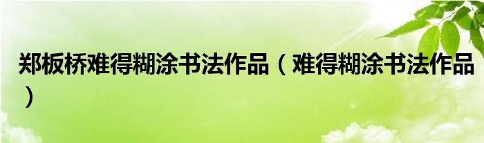 鄭板橋難得糊涂書法作品（難得糊涂書法作品）