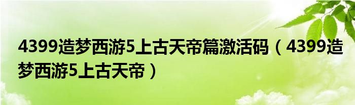 4399造夢西游5上古天帝篇激活碼（4399造夢西游5上古天帝）