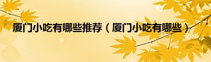廈門小吃有哪些推薦（廈門小吃有哪些）