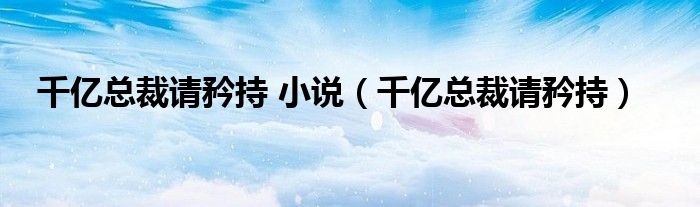 千億總裁請(qǐng)矜持 小說（千億總裁請(qǐng)矜持）