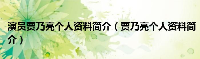 演員賈乃亮個人資料簡介（賈乃亮個人資料簡介）