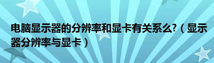 電腦顯示器的分辨率和顯卡有關(guān)系么?（顯示器分辨率與顯卡）