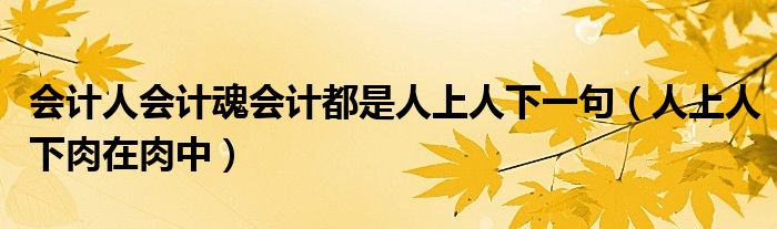 會計人會計魂會計都是人上人下一句（人上人下肉在肉中）
