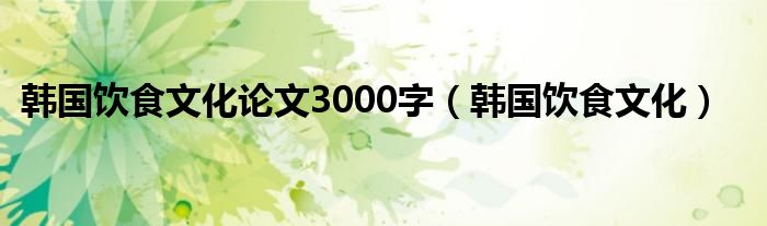 韓國飲食文化論文3000字（韓國飲食文化）