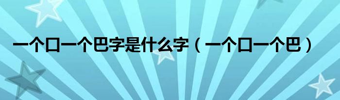 一個口一個巴字是什么字（一個口一個巴）