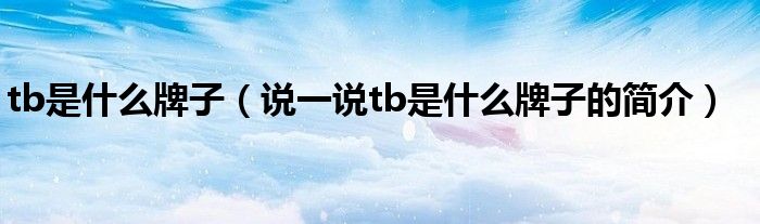 tb是什么牌子（說一說tb是什么牌子的簡介）