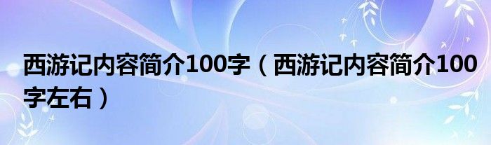 西游記內(nèi)容簡介100字（西游記內(nèi)容簡介100字左右）