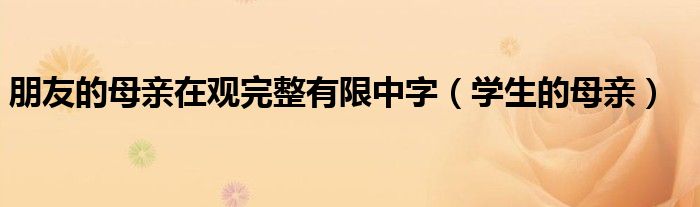 朋友的母親在觀完整有限中字（學(xué)生的母親）