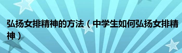 弘揚(yáng)女排精神的方法（中學(xué)生如何弘揚(yáng)女排精神）