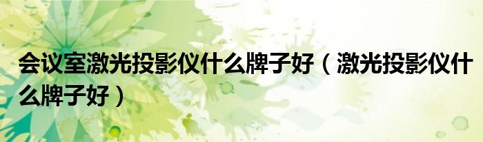 會議室激光投影儀什么牌子好（激光投影儀什么牌子好）