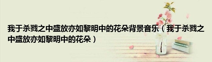 我于殺戮之中盛放亦如黎明中的花朵背景音樂（我于殺戮之中盛放亦如黎明中的花朵）