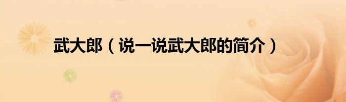 武大郎（說一說武大郎的簡(jiǎn)介）