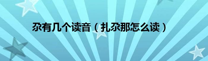 尕有幾個(gè)讀音（扎尕那怎么讀）