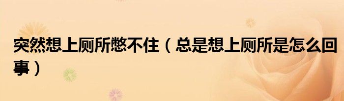 突然想上廁所憋不?。偸窍肷蠋窃趺椿厥拢? />
                                         </a>
                                    </div>
                                 <div   id=