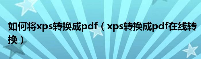 如何將xps轉(zhuǎn)換成pdf（xps轉(zhuǎn)換成pdf在線轉(zhuǎn)換）