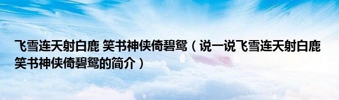 飛雪連天射白鹿 笑書神俠倚碧鴛（說一說飛雪連天射白鹿 笑書神俠倚碧鴛的簡介）