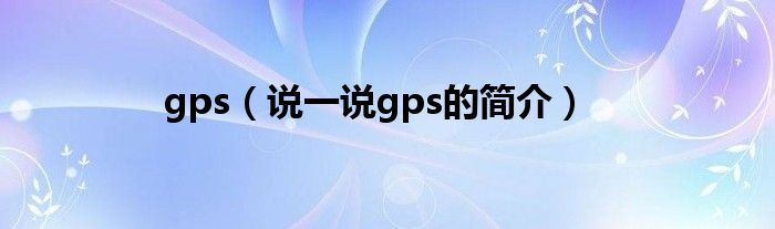 gps（說一說gps的簡介）