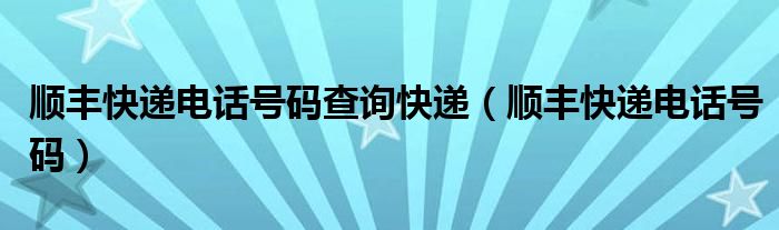 順豐快遞電話號(hào)碼查詢快遞（順豐快遞電話號(hào)碼）
