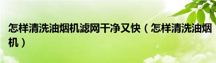怎樣清洗油煙機濾網(wǎng)干凈又快（怎樣清洗油煙機）