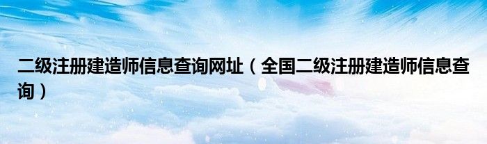 二級注冊建造師信息查詢網址（全國二級注冊建造師信息查詢）