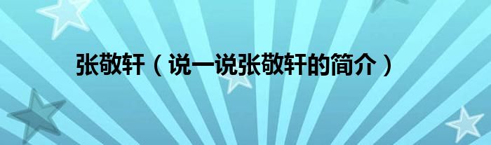 張敬軒（說一說張敬軒的簡介）