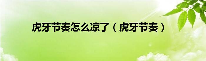 虎牙節(jié)奏怎么涼了（虎牙節(jié)奏）