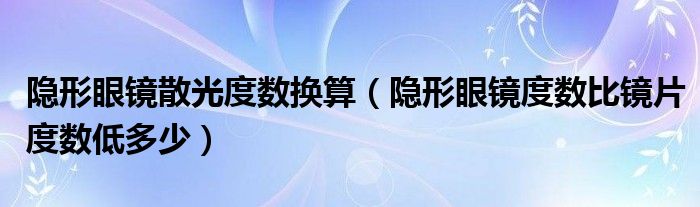 隱形眼鏡散光度數(shù)換算（隱形眼鏡度數(shù)比鏡片度數(shù)低多少）