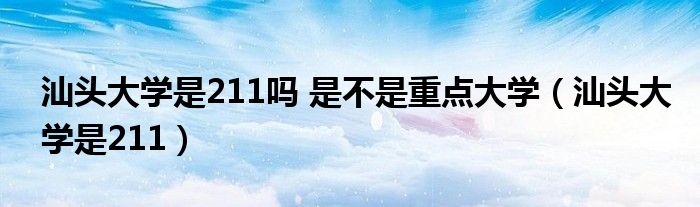 汕頭大學(xué)是211嗎 是不是重點大學(xué)（汕頭大學(xué)是211）
