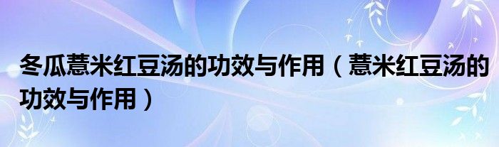 冬瓜薏米紅豆湯的功效與作用（薏米紅豆湯的功效與作用）
