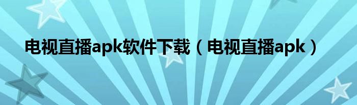 電視直播apk軟件下載（電視直播apk）