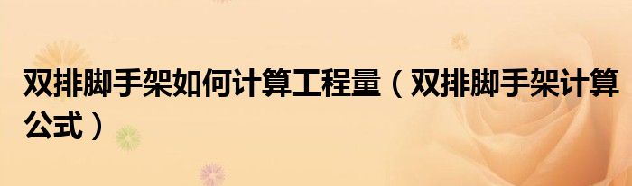 雙排腳手架如何計算工程量（雙排腳手架計算公式）